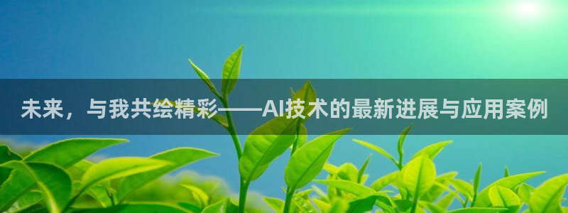 糖心vlog破解版无限vip：未来，与我共绘精彩——AI技术的最新进展与应用案例